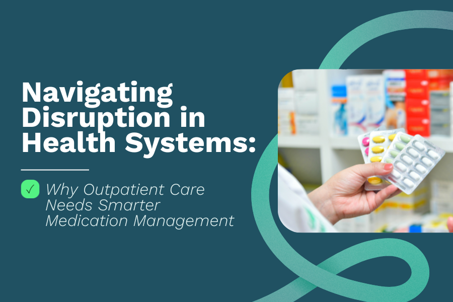 Navigating Disruption in Health Systems: Why Outpatient Care Needs Smarter Medication Management&nbsp;