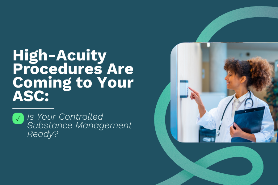 High-Acuity Procedures Are Coming to Your ASC: Is Your Controlled Substance Management Ready?