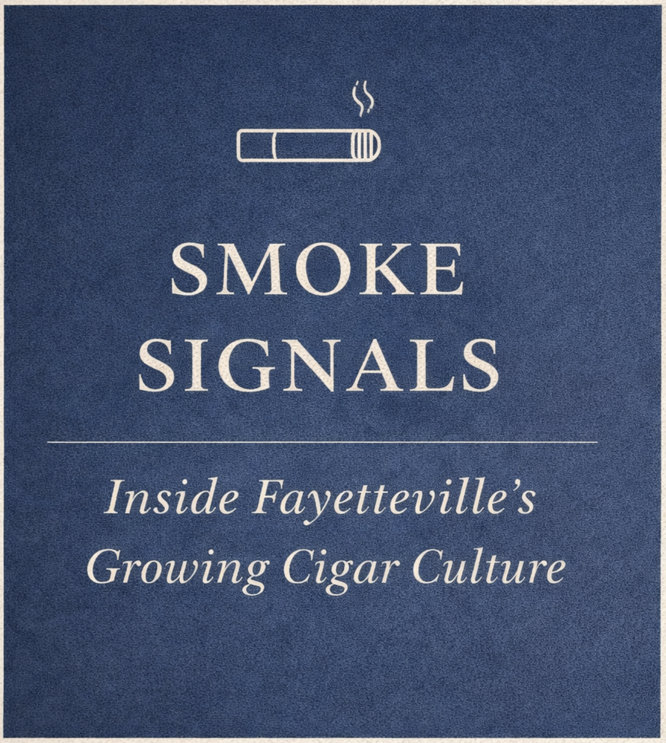 Smoke Signals: Inside Fayetteville’s Growing Cigar Culture