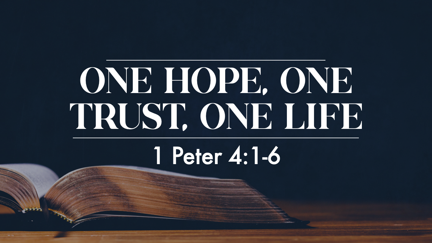 One Hope, One Trust, One Life - 1 Peter 4:1-6
