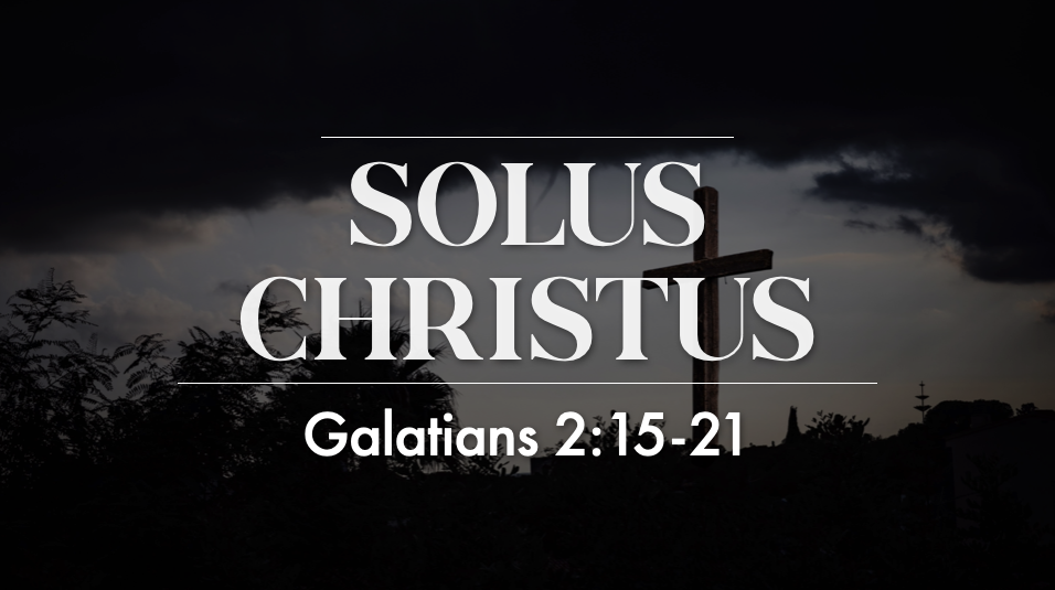 Solus Christus - Galatians 2:15-21