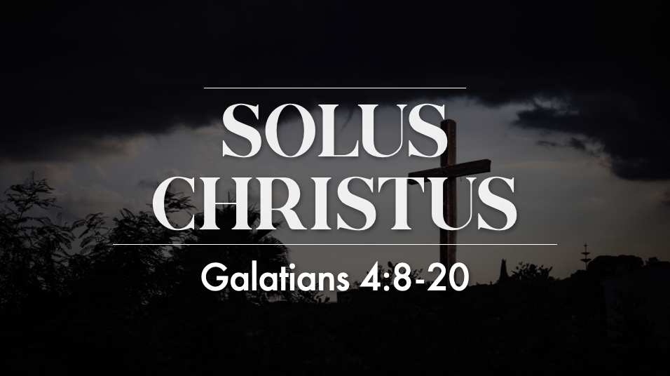 Solus Christus - Galatians 4:8-20