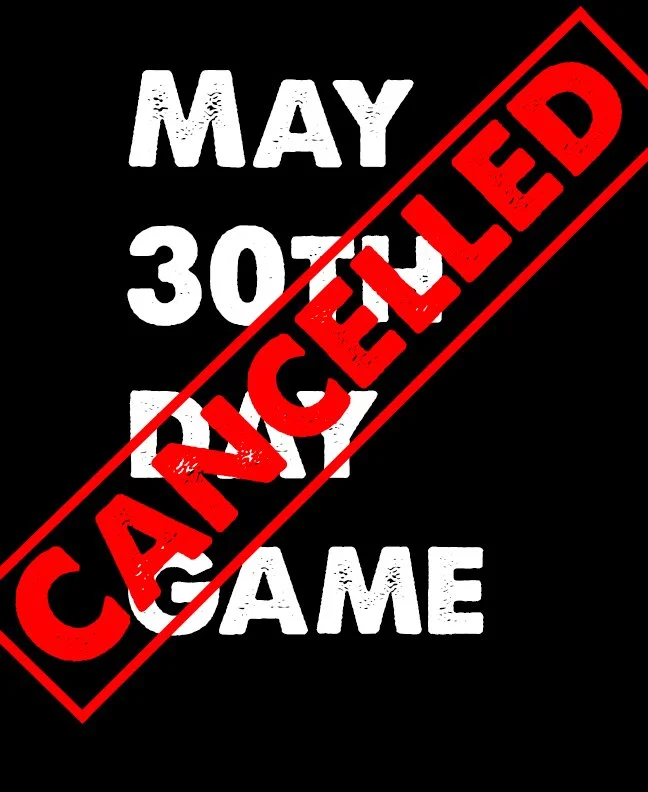 Cancelled!! May 30th Day Game