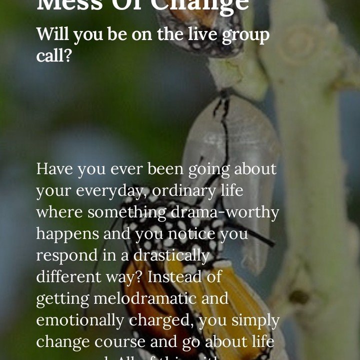 I'm hosting a live group call April 23 about when you&rsquo;re in the midst of change and you&rsquo;re floundering in that awkward place where you're not who you were, but you also haven&rsquo;t become the new you. How do you navigate? This is a comm