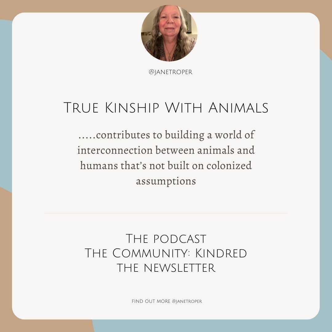 If you know in your soul of souls they're not *just an animal*, I'll bet you're already on your true kinship journey. Visit my site, listen to the podcast, subscribe to the newsletter and become part of the true kinship community