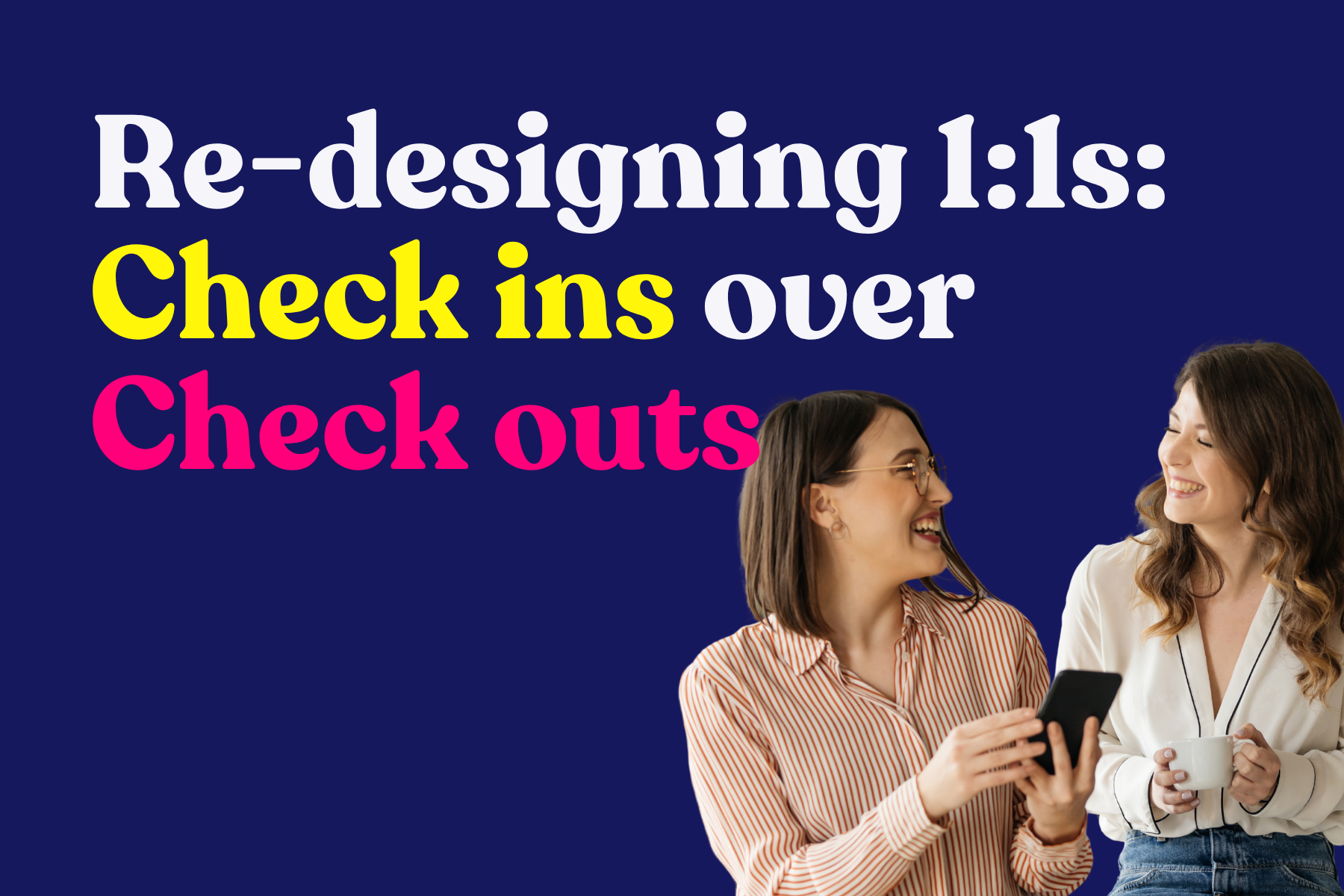 Re-designing 1:1s for more check-in than check-out
