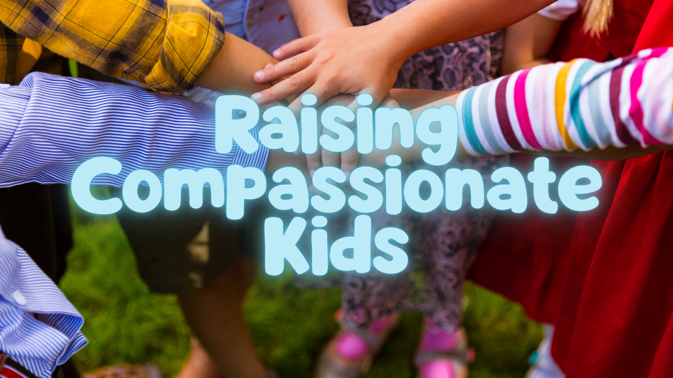 Raising Compassionate Kids in a Self-Focused World