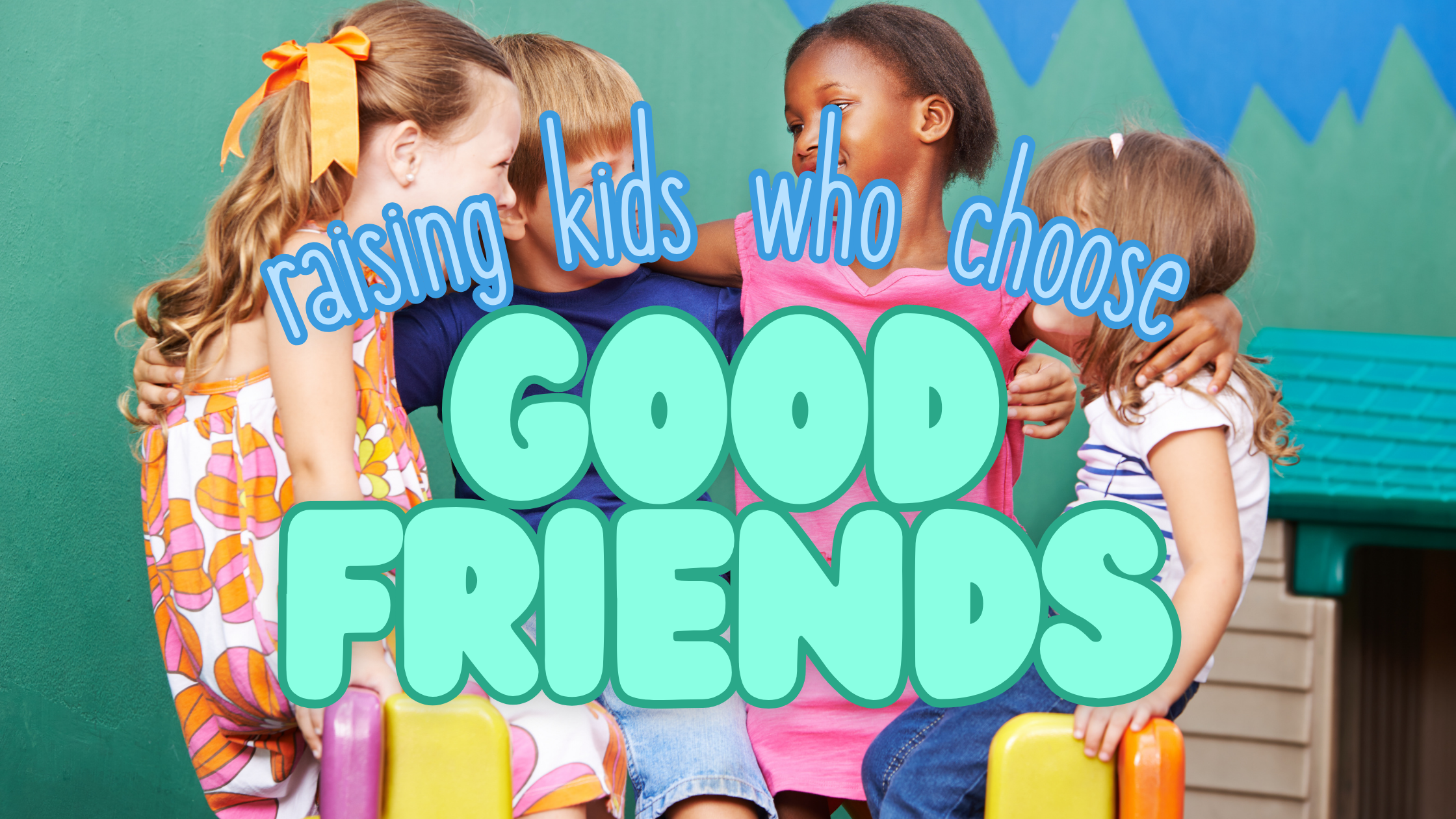 Raising Kids Who Choose Good Friends