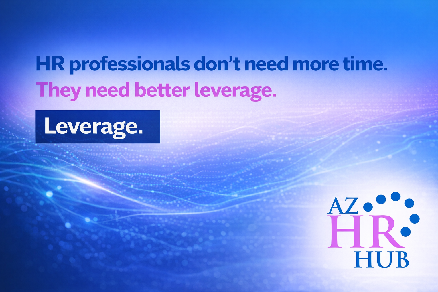 HR Professionals Don’t Need More Time—They Need Better Leverage