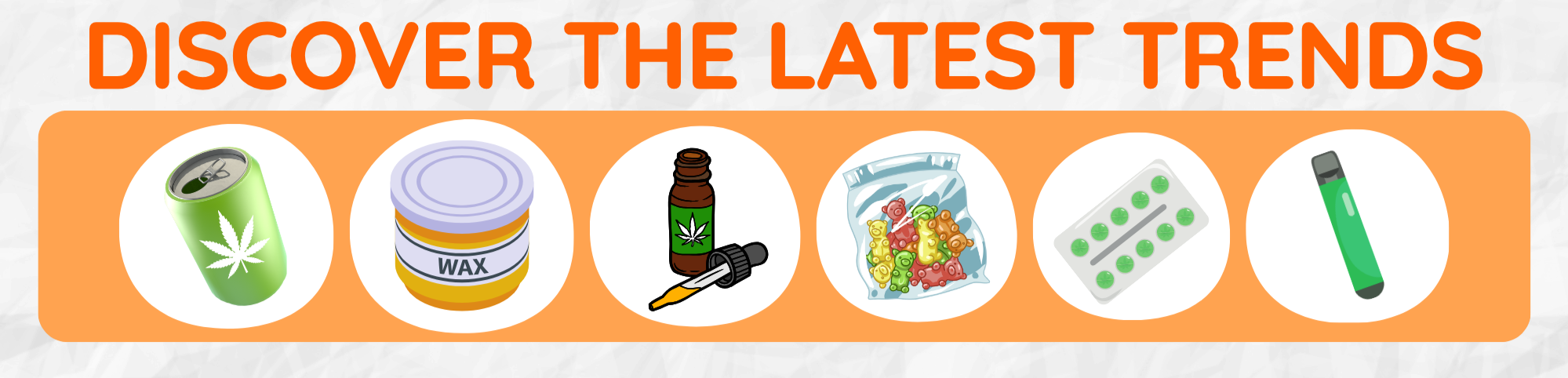 A banner with the text 'Discover the latest trends' in orange, featuring images of a canned drink with a marijuana leaf label, a jar of wax, a dropper bottle with a marijuana leaf, a bag of colorful gummy candies, a blister pack of green pills, and a green vape pen.