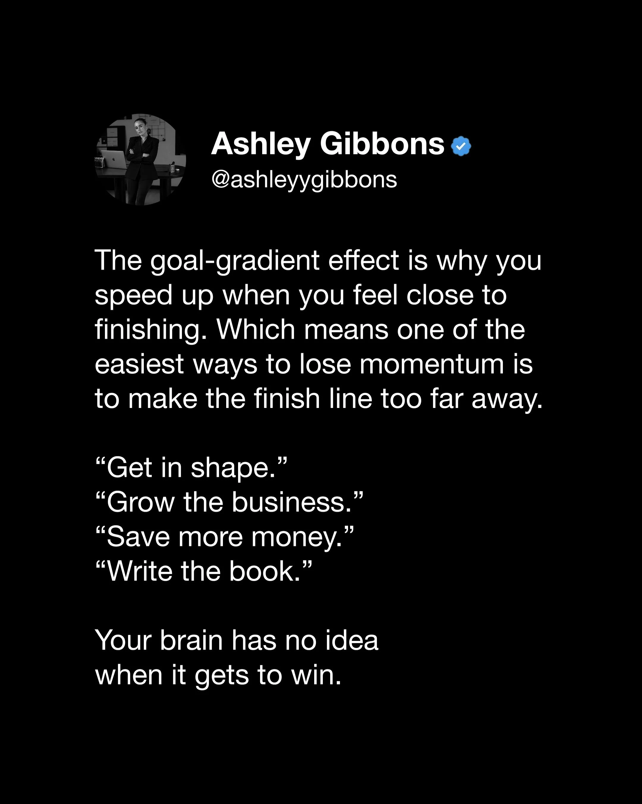 Make the finish line visible.

If we haven&rsquo;t met yet, hi, I&rsquo;m Ashley.  I spent the last seven years owning a marketing agency and consulting group generating upwards of 50M in revenue while working with 100+ companies&mdash;from startups 