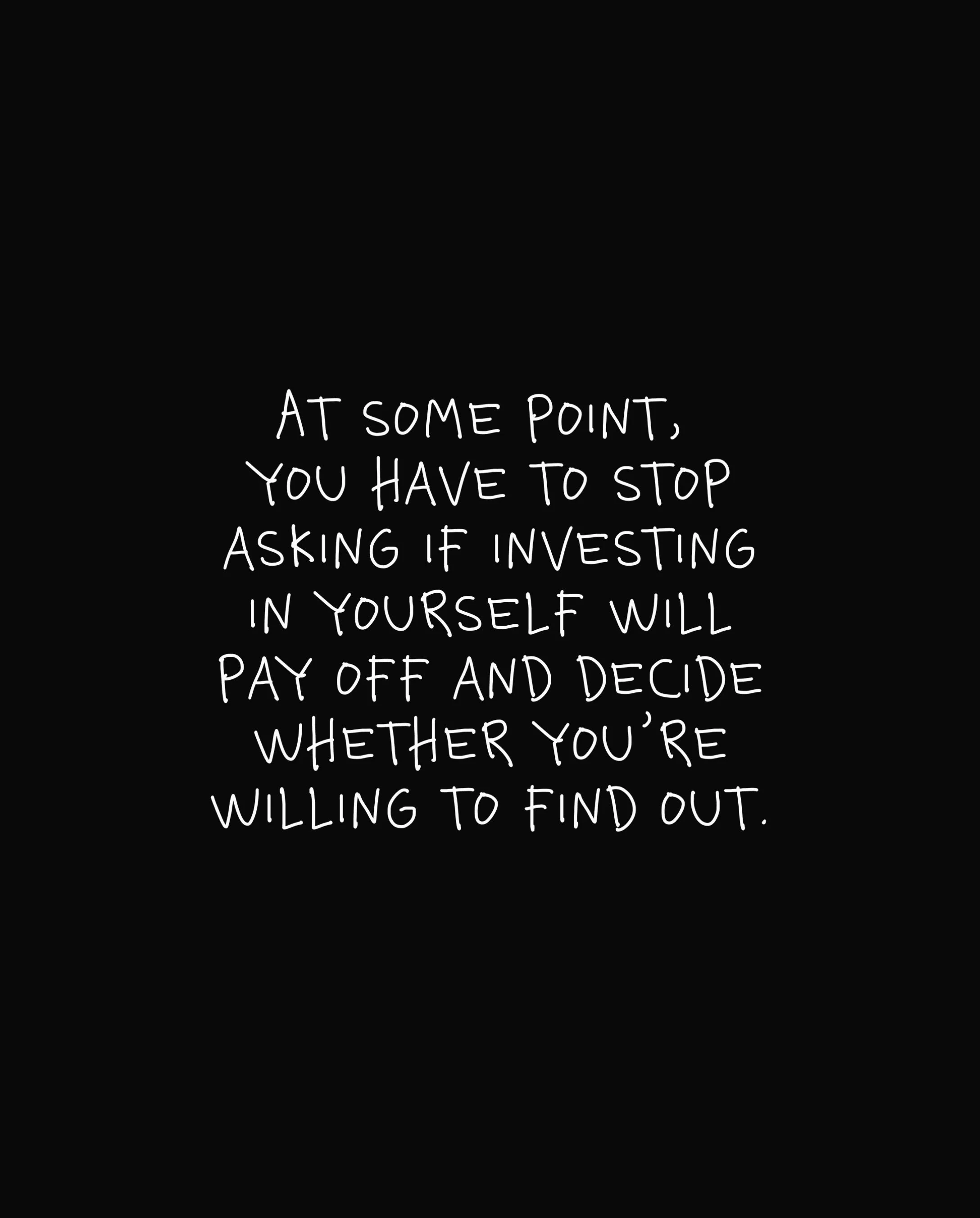 You can believe in your potential for years. Eventually, you have to put something behind it.