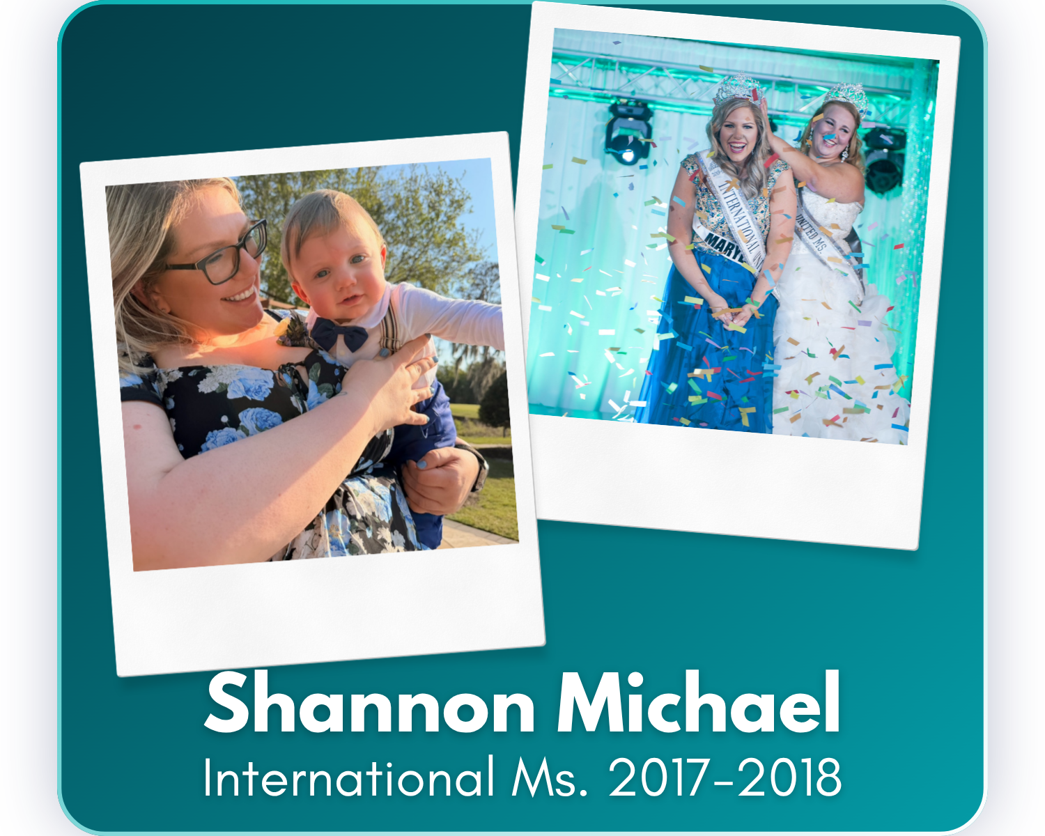 Since her reign as International United Ms. 2017, Shannon has become a mother to her son, Grayson, built a successful career in financial operations, and spent nearly a decade serving on the IUM staff, helping shape the organization and mentor future