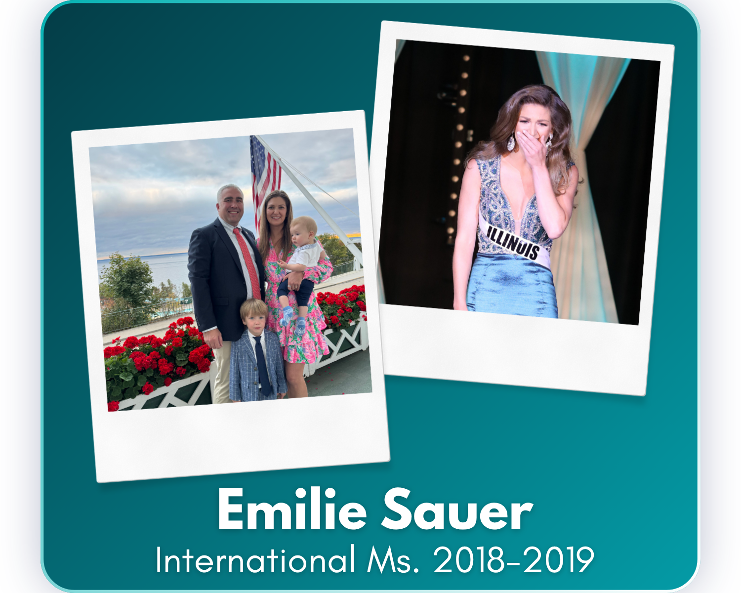 Since her reign as International United Ms. 2018–2019, Emilie has built a beautiful family with her husband and two sons, advanced in her professional career through a new leadership role, and embraced motherhood while carrying forward the confidence
