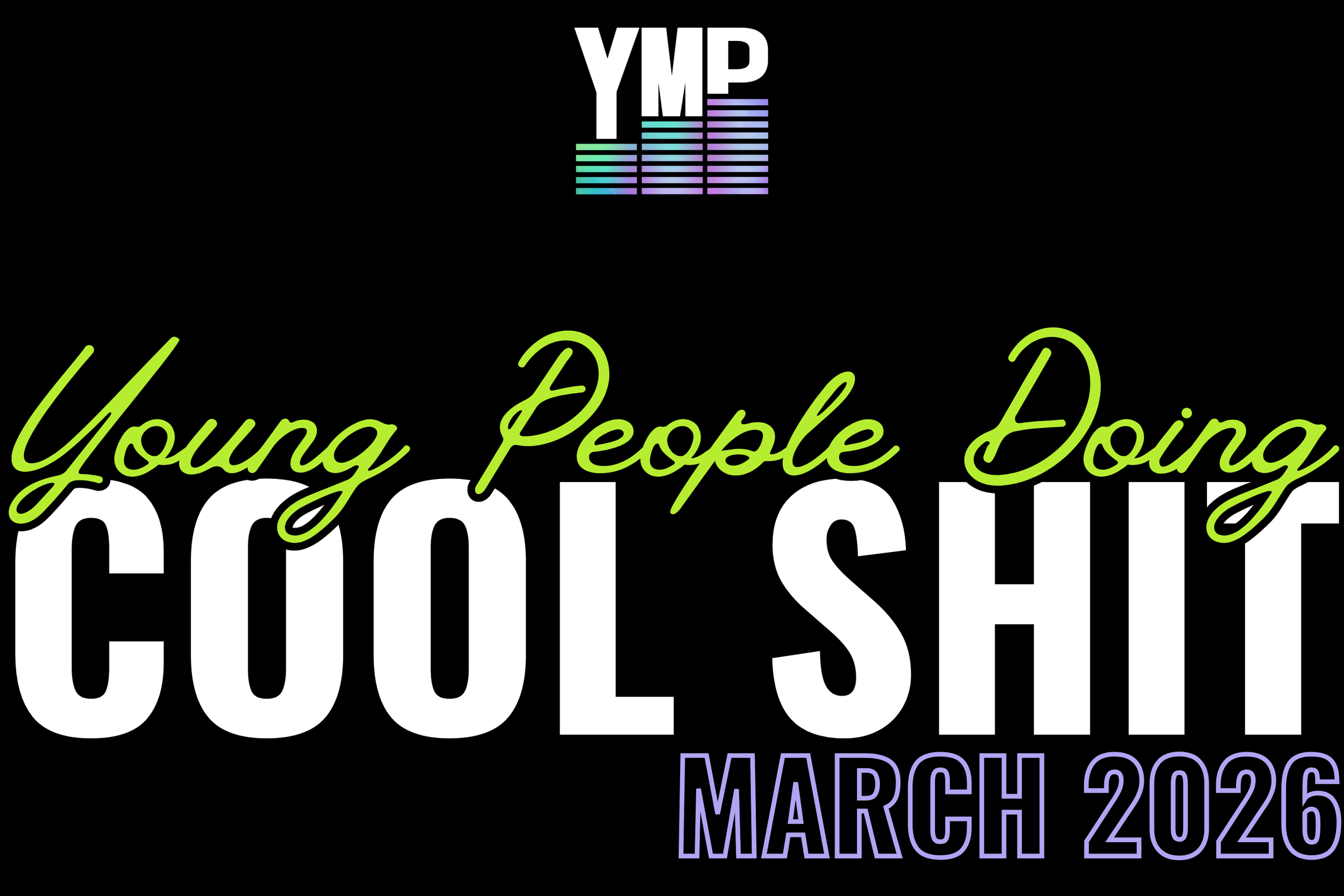 Young People Doing Cool Shit YPDCS March 2026