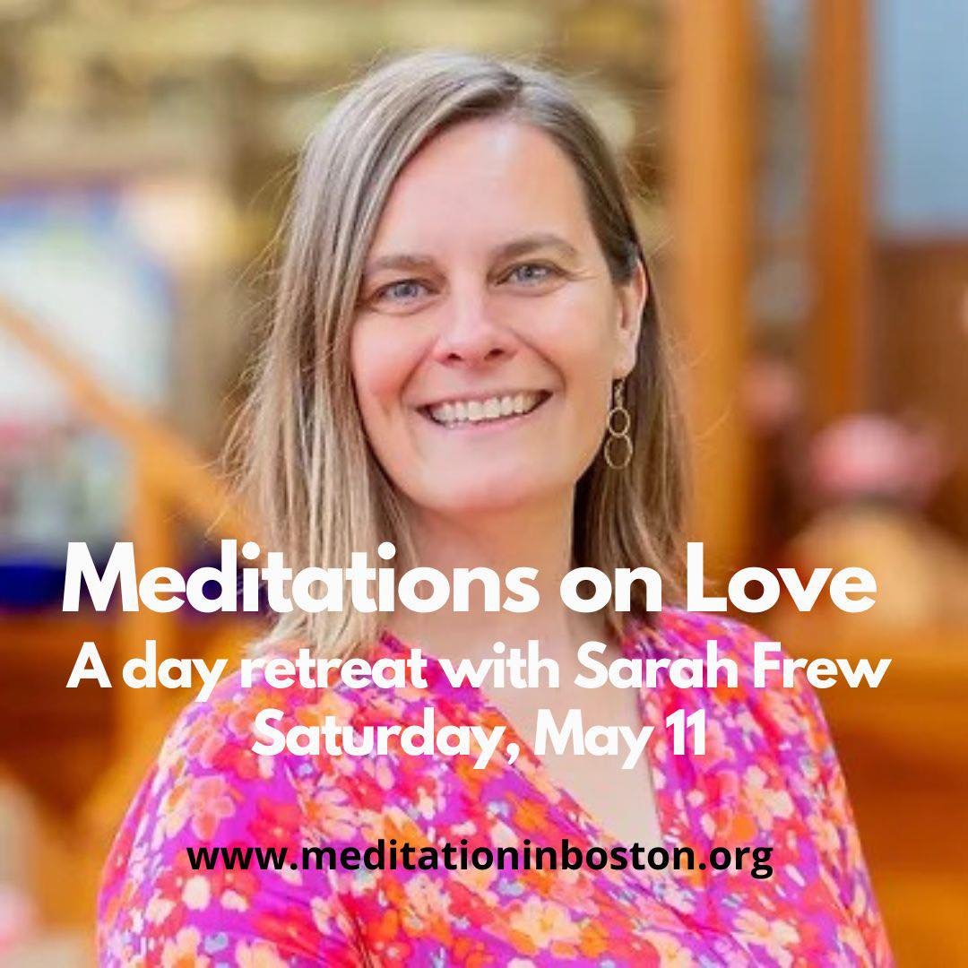 Save the date - Saturday, May 11. This special day retreat with visiting teacher Sarah Frew will explore a sequence of meditations that Buddha taught for expanding our mind of love. 

Within all of us is the potential to care about each other, free f
