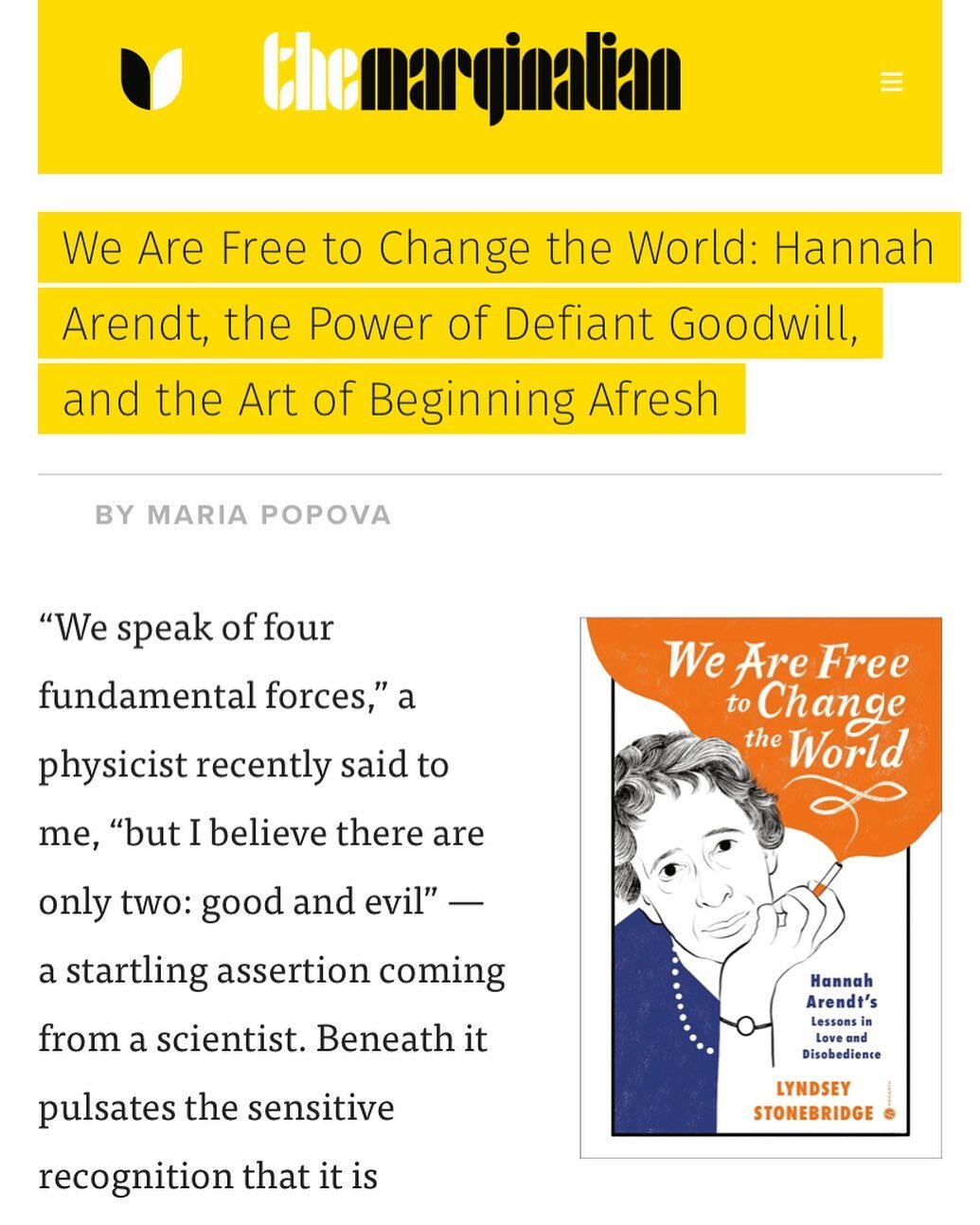 &ldquo;Arendt&rsquo;s rigorously reasoned, boundlessly mobilizing defiance of helplessness and &ldquo;the stubborn humanity of her fierce and complex creativity&rdquo; come abloom in We Are Free to Change the World: Hannah Arendt&rsquo;s Lessons in L