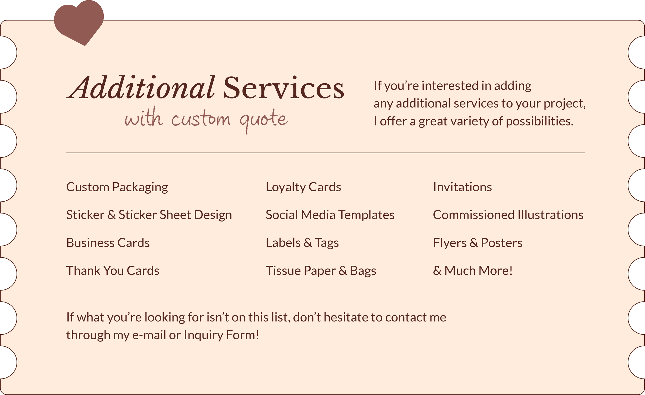 Additional Services that can be added to your project, such as custom packaging, sitcker and sticker sheet design, business cards, thank you cards, loyalty cards, social media templates, labels and tags, tissue paper and bags, illustrations