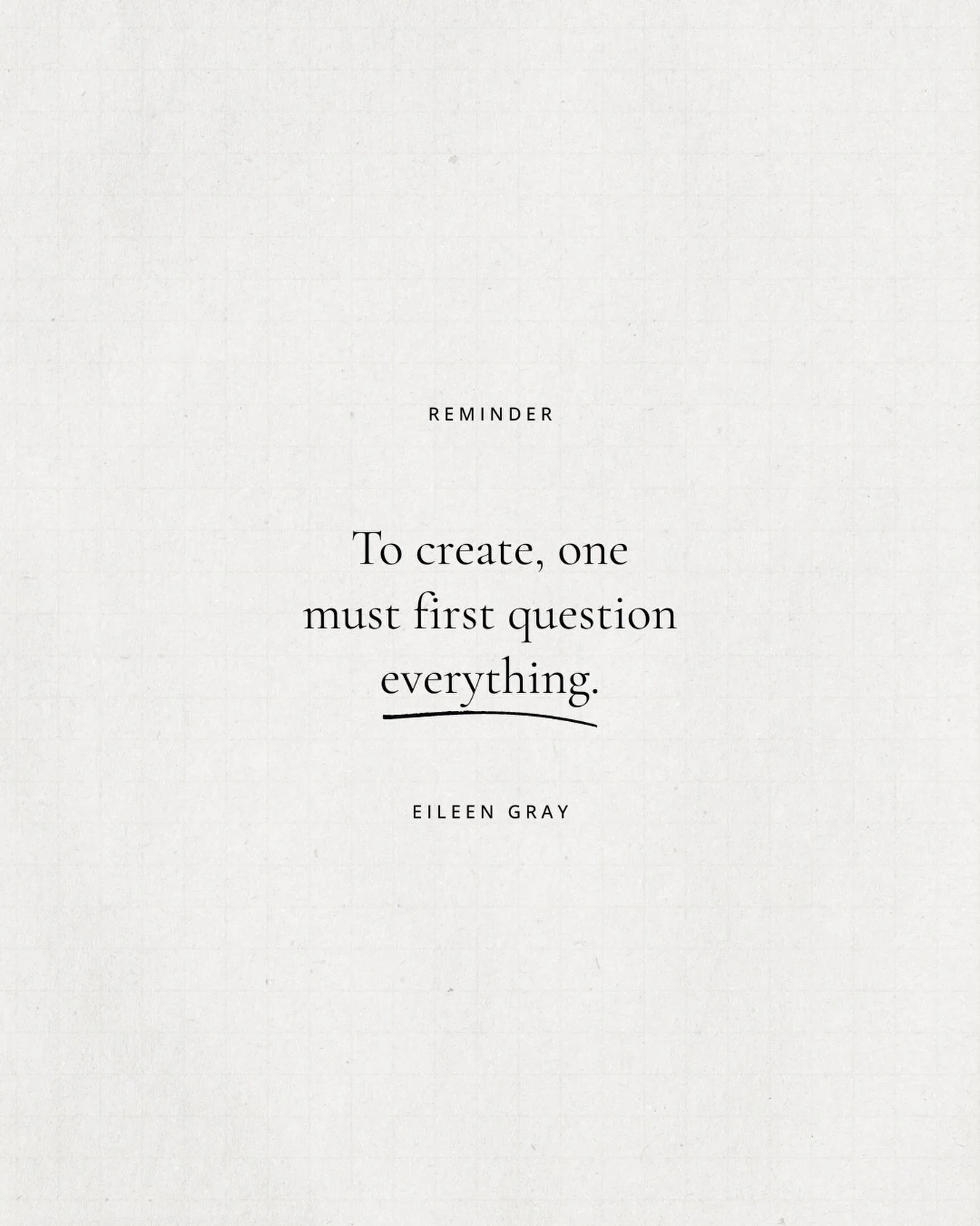 A line we return to often. Eileen Gray&rsquo;s work was systematically overlooked because she was a woman in a male-dominated field, and the question she lived by, to create, one must first question everything, sits underneath how we approach every b