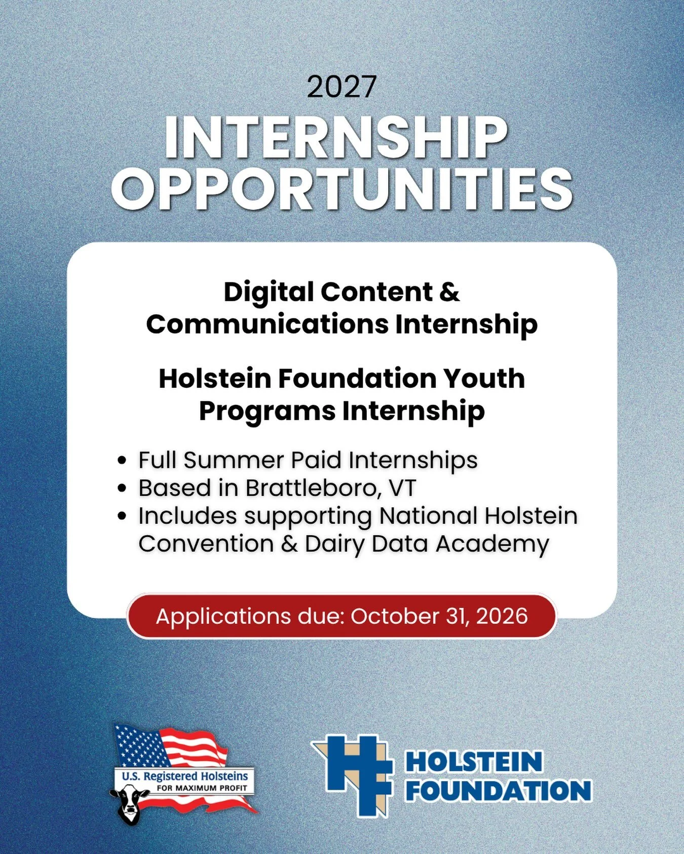Two full summer internship opportunities are available for the summer of 2027!
&nbsp;
The Digital Content &amp; Communications intern will help tell the story of Holstein Association USA through engaging digital content.
&nbsp;
The Holstein Foundatio