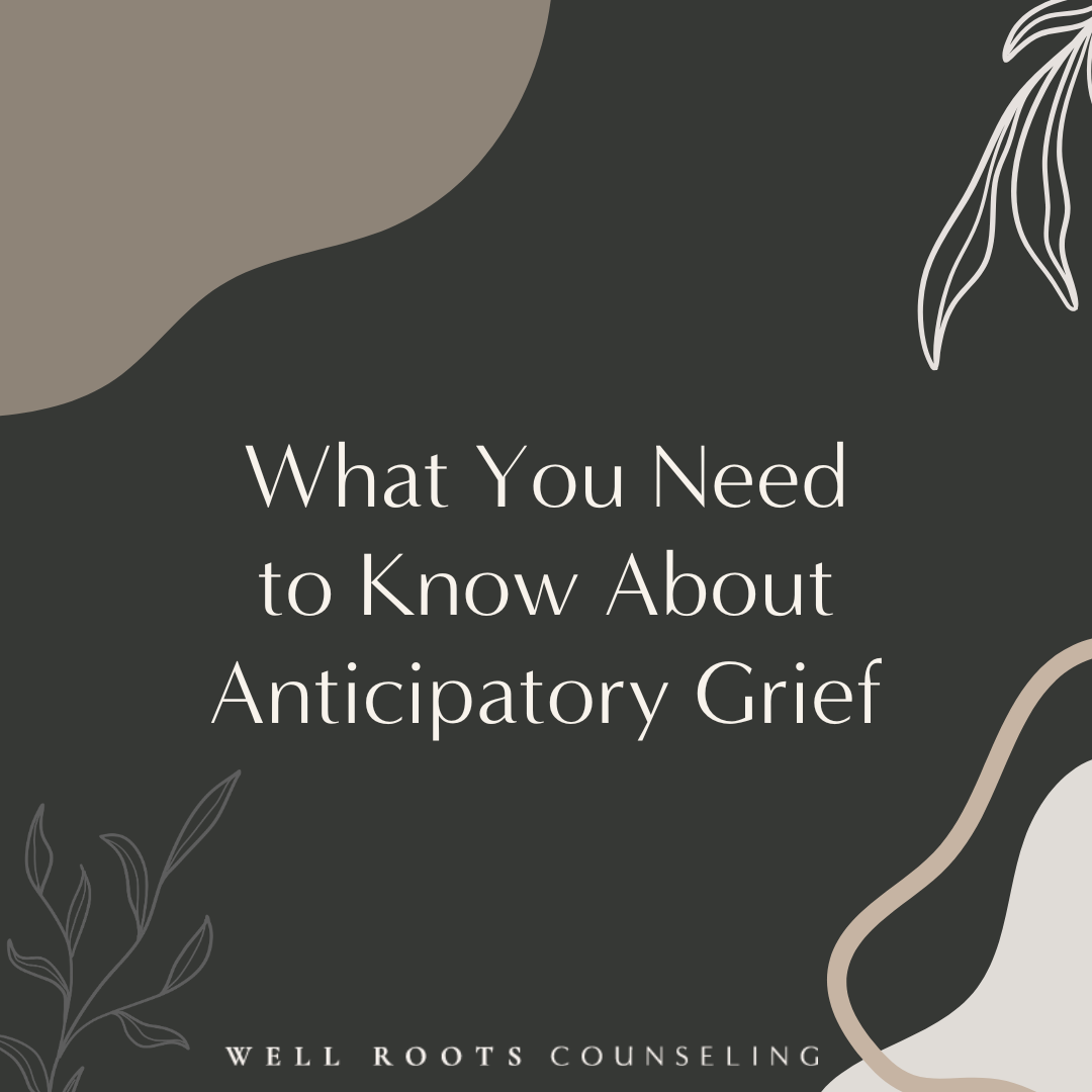 a social media graphic created for well roots counseling for a blog about anticipatory grief, what you need to know about anticipatory grief, therapy in Raleigh north carolina