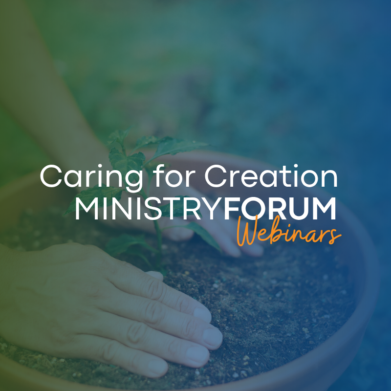 Caring for Creation: Upcoming Ministry Forum Webinars