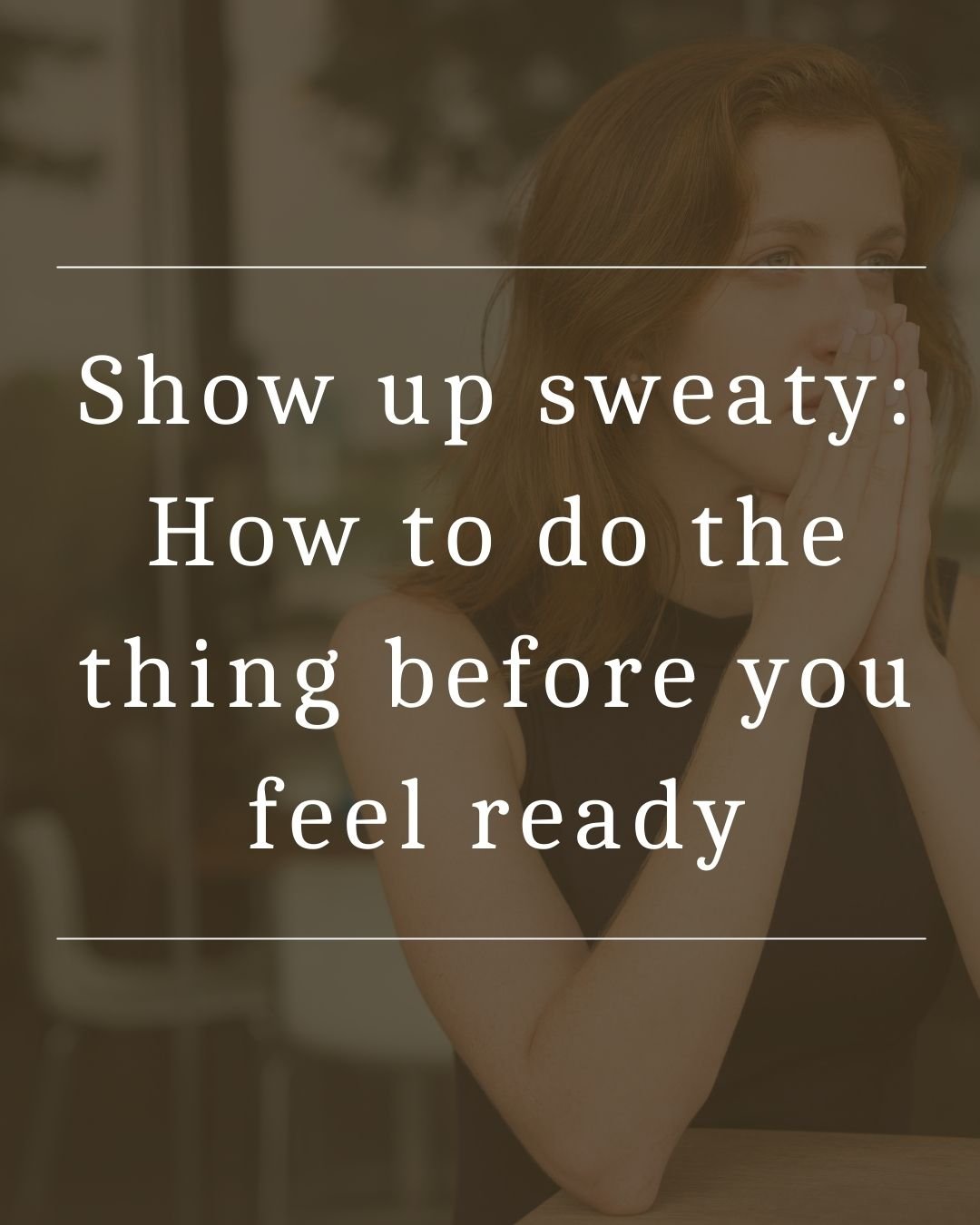 Show up sweaty: How to do the thing before you feel ready
