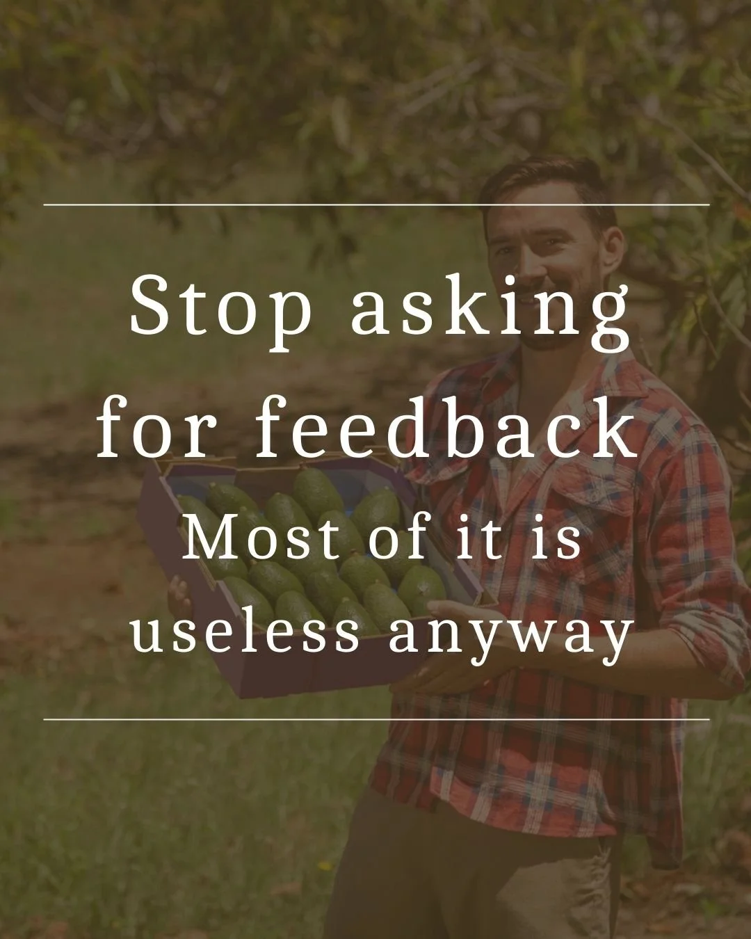 Stop asking for feedback (most of it is useless anyway)