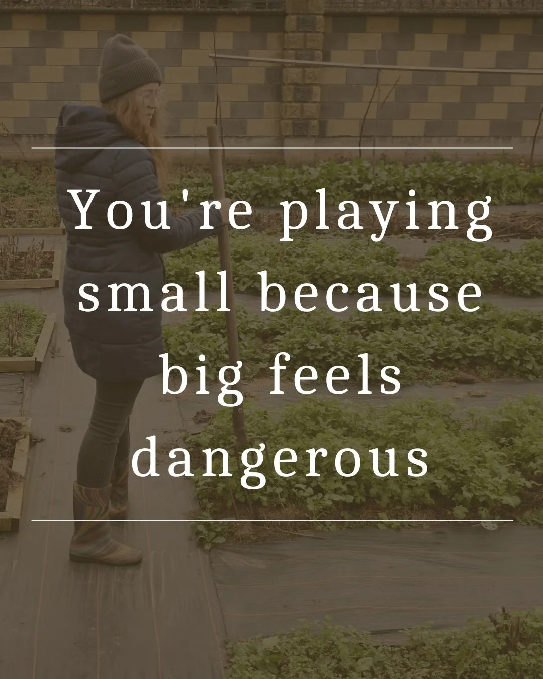 You're playing small because big feels dangerous