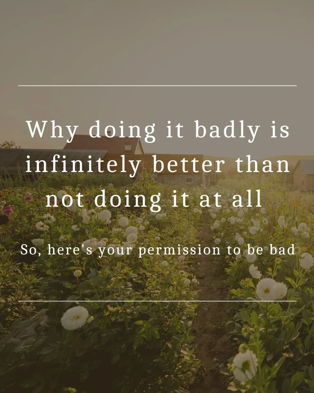 Why doing it badly is infinitely better than not doing it at all — So, here's your permission to be bad