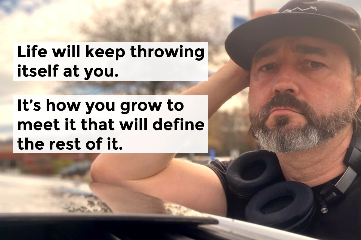 Life will keep throwing itselt at you. It's how you grow to meet it that will define the rest of it.