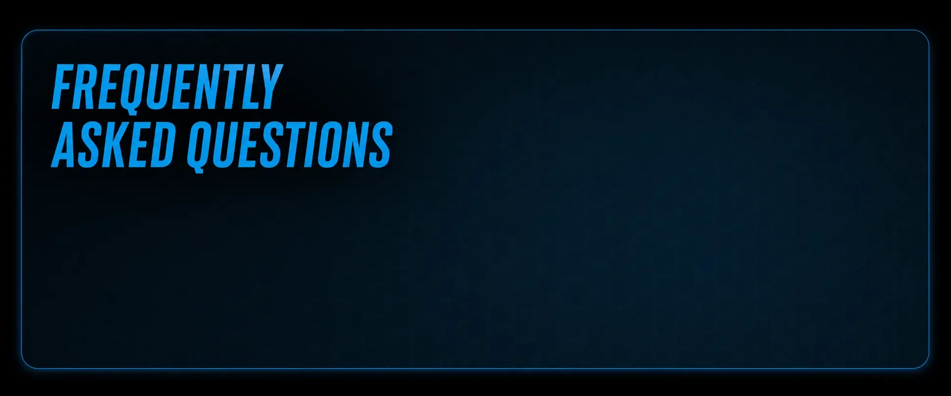 Screen with a dark blue background and a border, displaying the text 'Frequently Asked Questions' in large, blue, bolded letters.