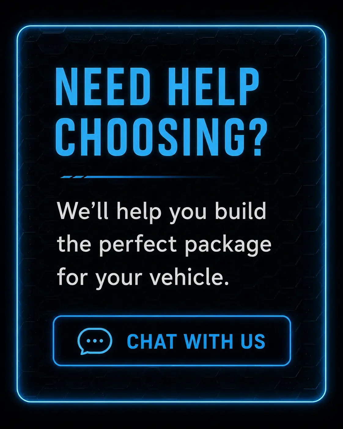 Neon sign with blue glowing border displaying the text "Need Help Choosing? We'll help you build the perfect package for your vehicle." and a button with a speech bubble icon and the text "Chat With Us".