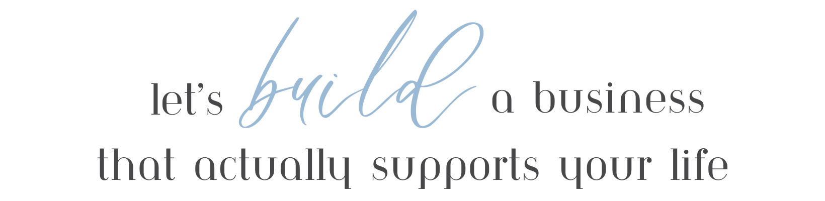 Text saying "let's build a business that actually supports your life" with the word "build" in script font.