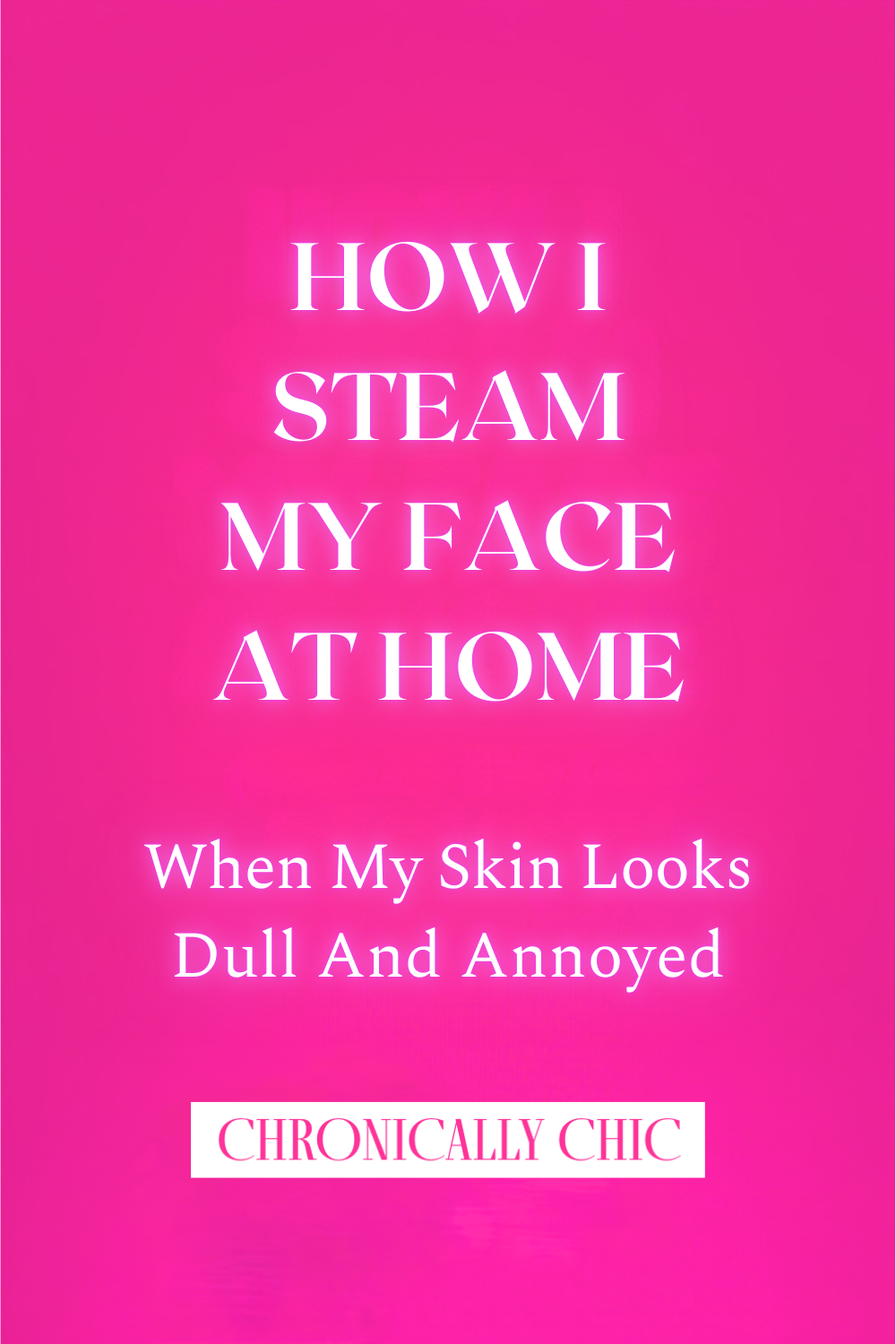 How I Steam My Face at Home (When My Skin Looks Dull and Annoyed)
