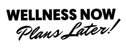Text reading "WELLNESS NOW Plans Later!" in black and white.