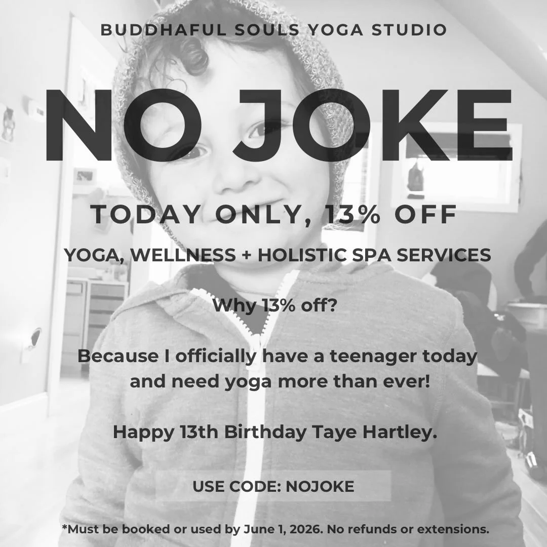 -NO JOKE PROMOTION-
TODAY ONLY, 13% OFF 

YOGA, WELLNESS + HOLISTIC SPA SERVICES

Why 13% off?
Because I officially have a teenager today and need yoga more than ever!

Happy 13th Birthday Taye Hartley.

USE CODE: NOJOKE
*Must be booked or used by Ju