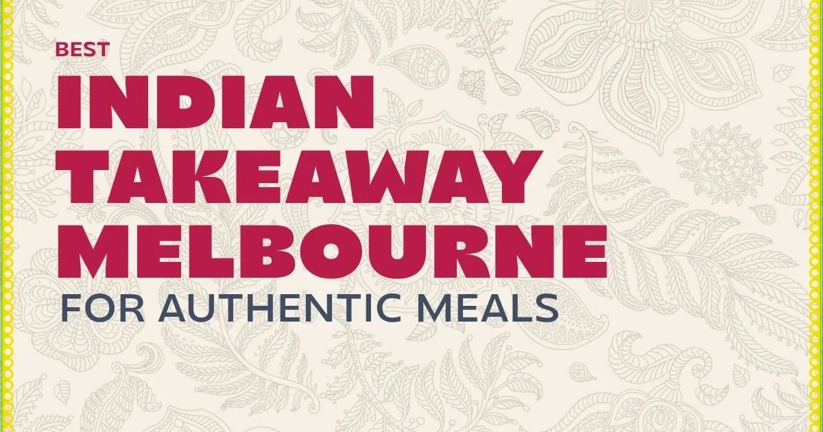 Best Indian Takeaway Melbourne for Fresh and Authentic Meals
