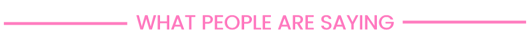 Text saying 'WHAT PEOPLE ARE SAYING' in pink on a white background with pink lines above and below.