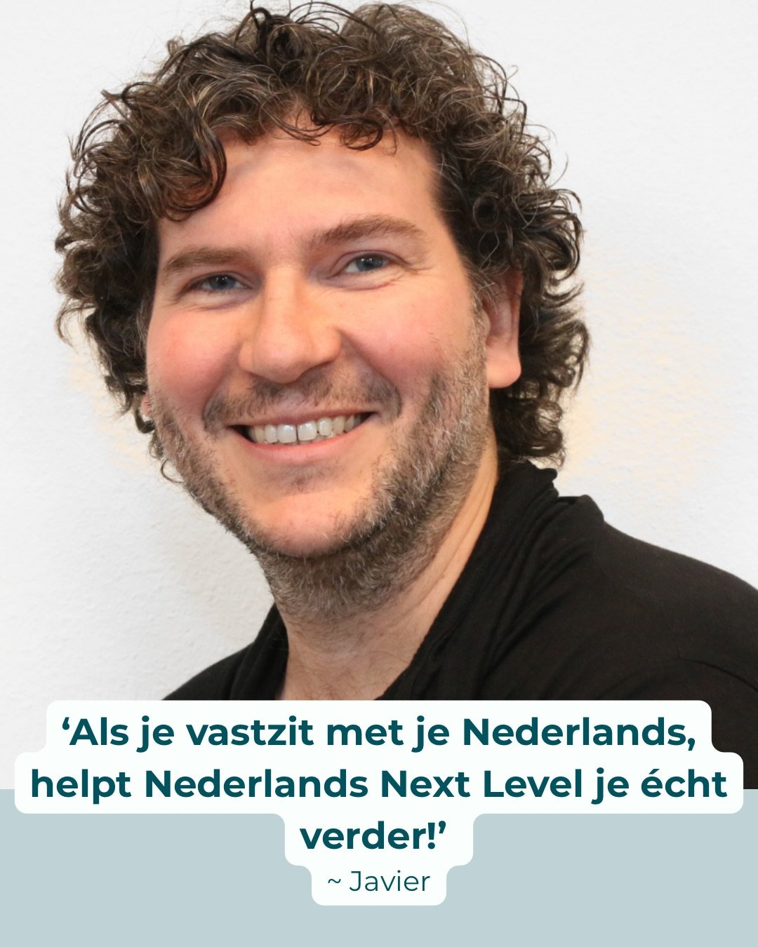 Wordt jouw Nederlands ook niet meer beter, maar wil je dat wel?

Doe net als Javier mee aan Nederlands Next Level! Dankzij de cursus:

- zag hij eindelijk weer vooruitgang 
- voelde hij zich zekerder in het Nederlands
- weet hij hoe hij zijn Nederlan
