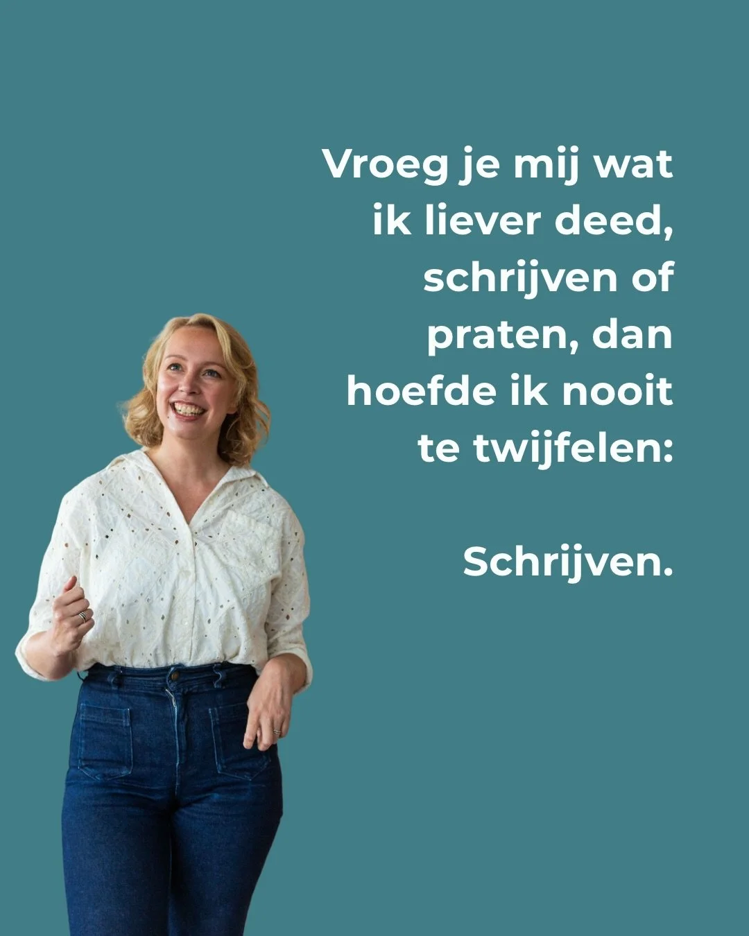 Vroeg je mij wat ik liever deed, schrijven of praten, dan hoefde ik nooit te twijfelen: schrijven. Dan kan ik nadenken over de woorden. Dan kan ik zinnen aanpassen. Dan kan ik gewoon beginnen, proberen, en desnoods daarna alles weer schrappen.

Ik me