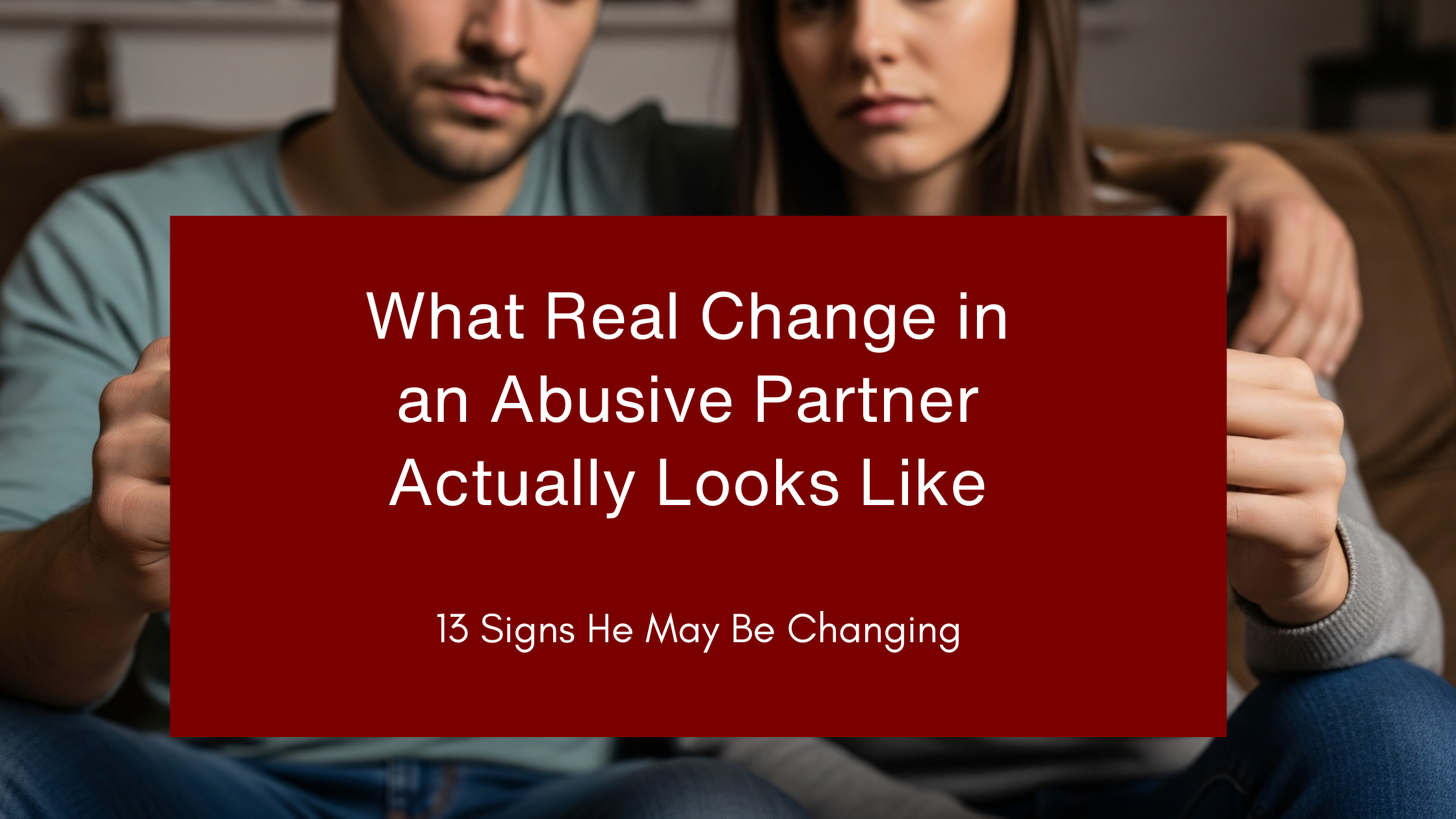 What Real Change in an Abusive Partner Actually Looks Like