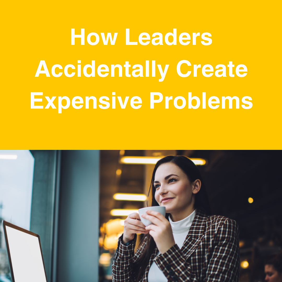 How Leaders Accidentally Create Expensive Problems, and the Three Shifts That Fix Them