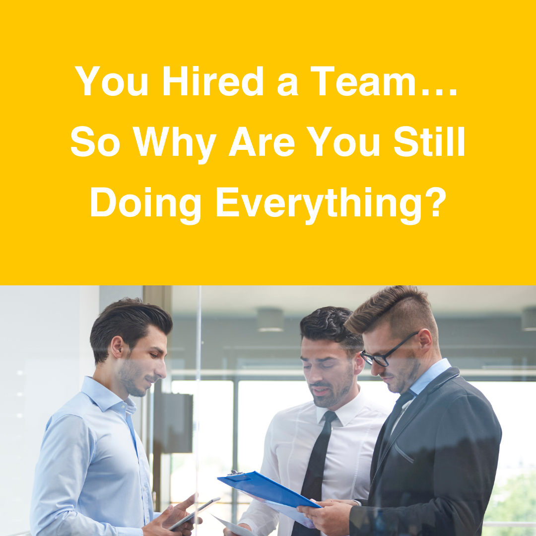 You Hired a Team… So Why Are You Still Doing Everything?