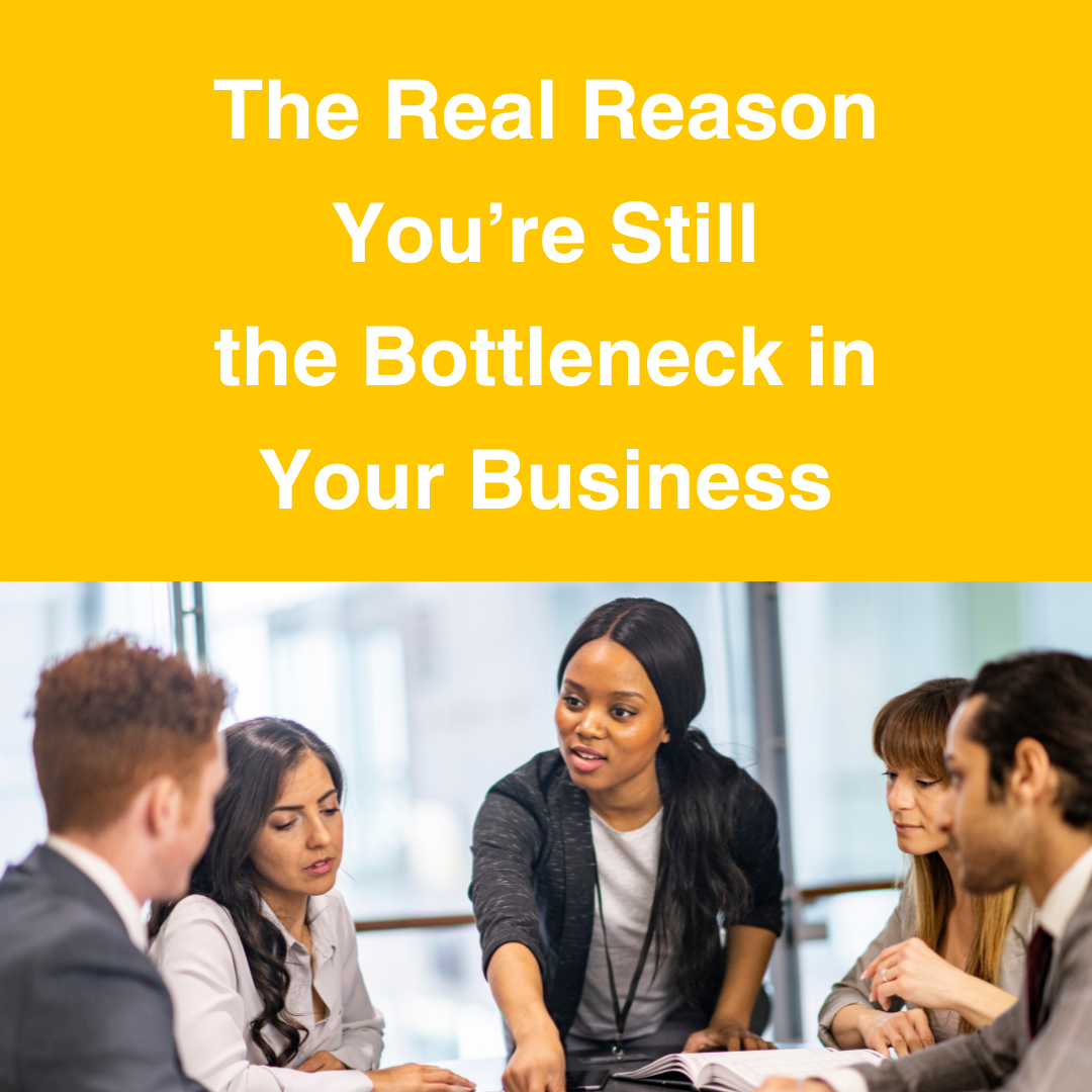 The Real Reason You’re Still the Bottleneck in Your Business