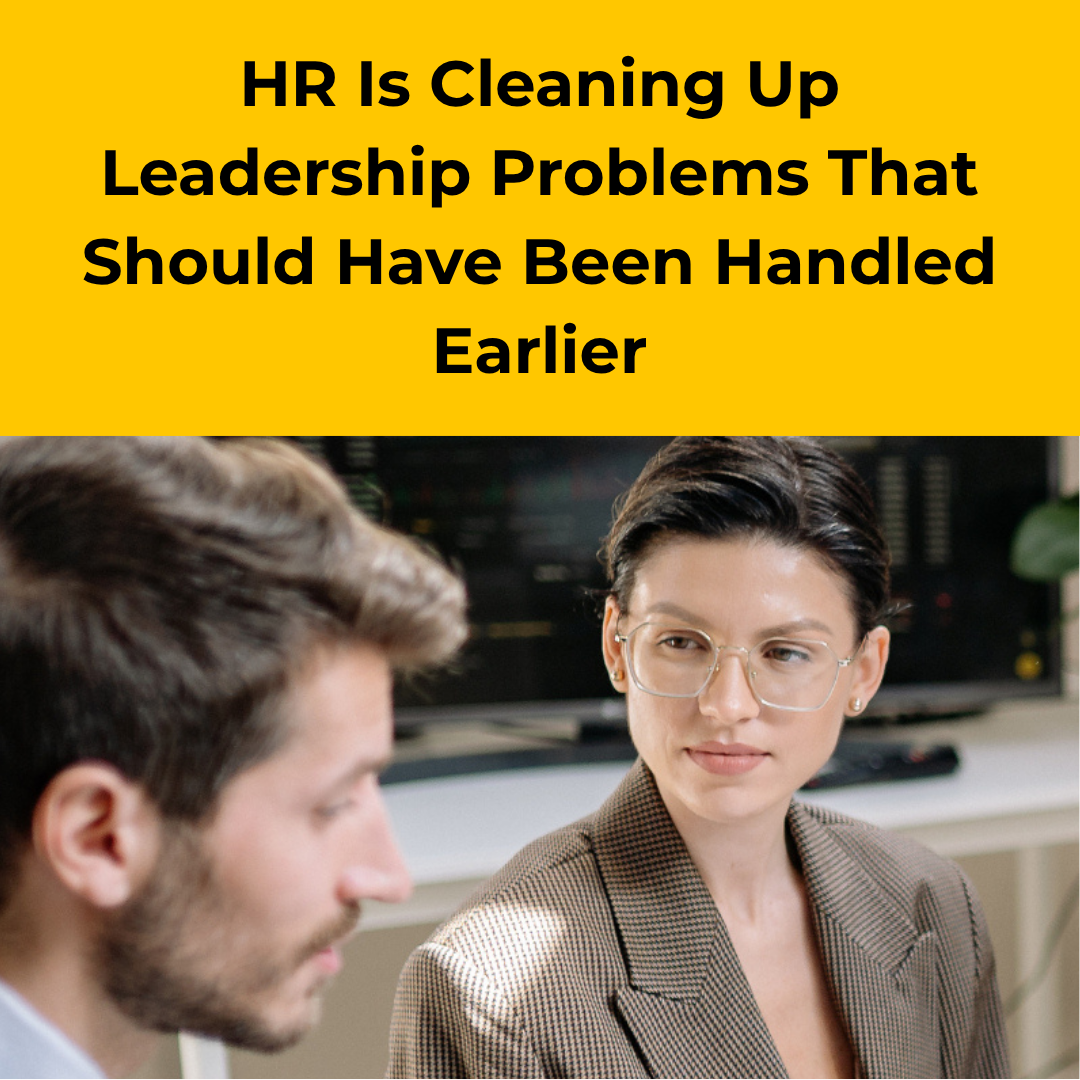 HR Is Cleaning Up Leadership Problems That Should Have Been Handled Earlier