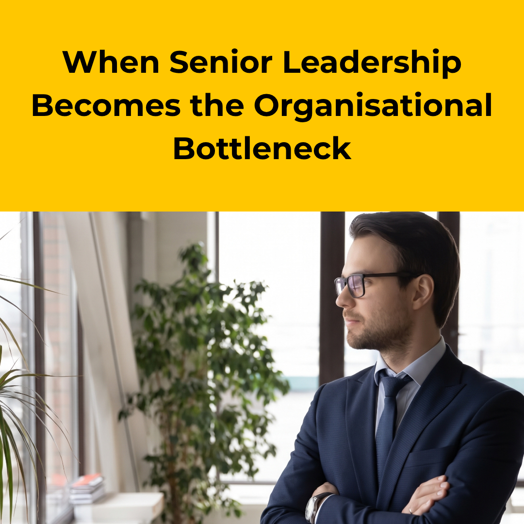 When Senior Leadership Becomes the Organisational Bottleneck