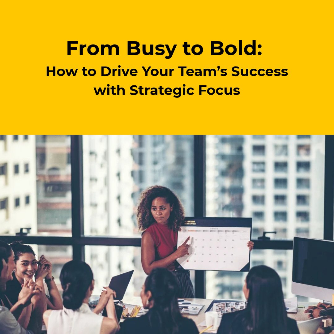 From Busy to Bold: How to Drive Your Team’s Success with Strategic Focus