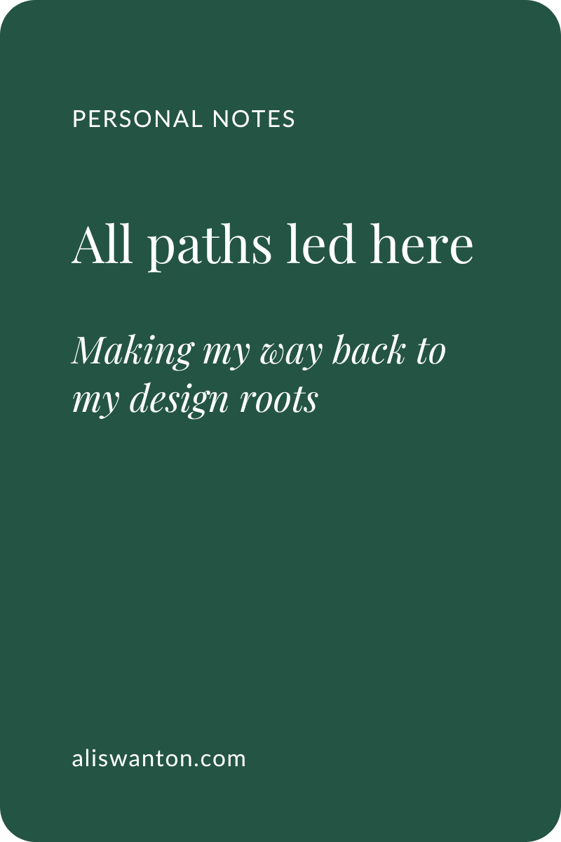 All paths led here: Making my way back to my design roots