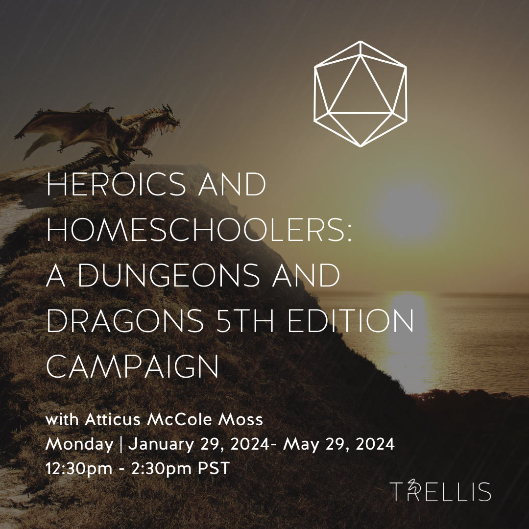 Heroics and Homeschoolers: A Dungeons and Dragons 5th Edition Campaign with Atticus McCole Moss

Ages
12 - 18+ yrs
Dates
Mon, Jan 29, 2024 - May 27, 2024
15 classes
Time
12:30pm - 2:30pm PST
Location
2732 Montrose Ave, Glendale, CA 91020
Instructor
A